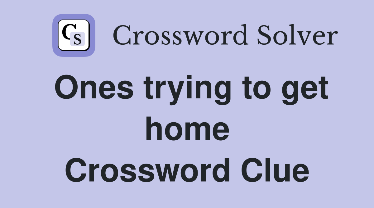 Ones trying to get home Crossword Clue