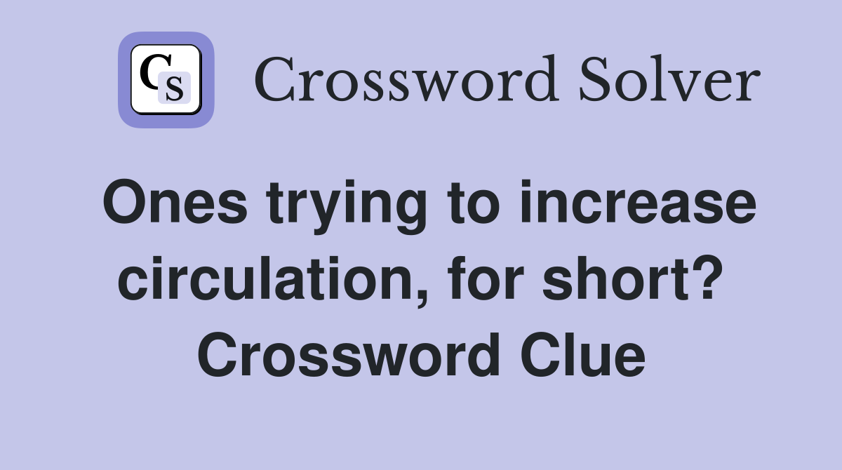 Ones trying to increase circulation, for short? Crossword Clue