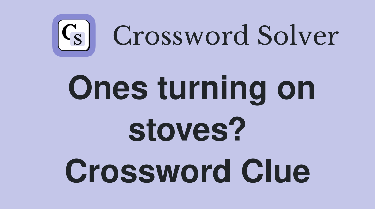 Ones turning on stoves? Crossword Clue