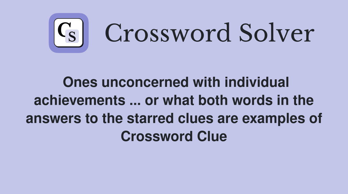 Ones unconcerned with individual achievements ... or what both words in the answers to the starred clues are examples of Crossword Clue
