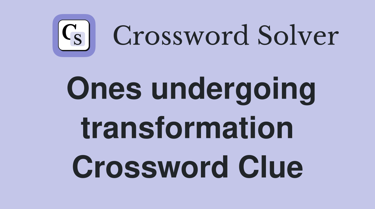 Ones undergoing transformation Crossword Clue