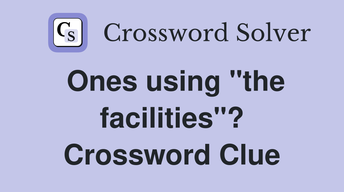 Ones using "the facilities"? Crossword Clue