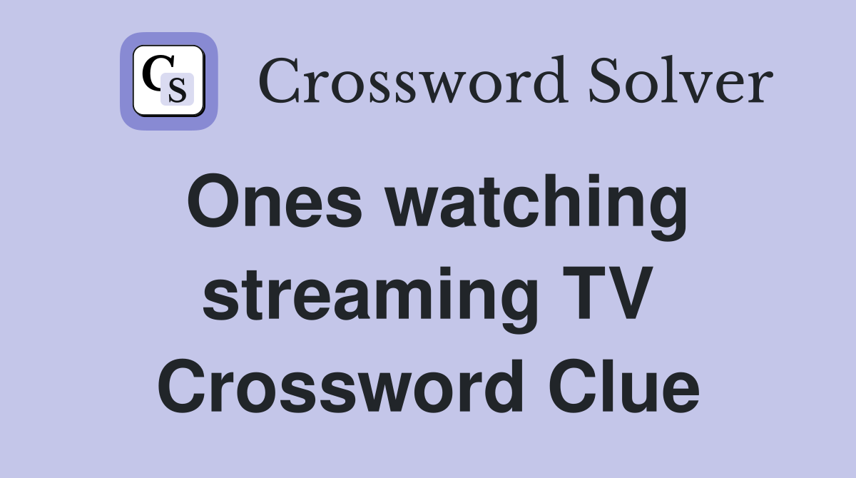 Ones watching streaming TV Crossword Clue
