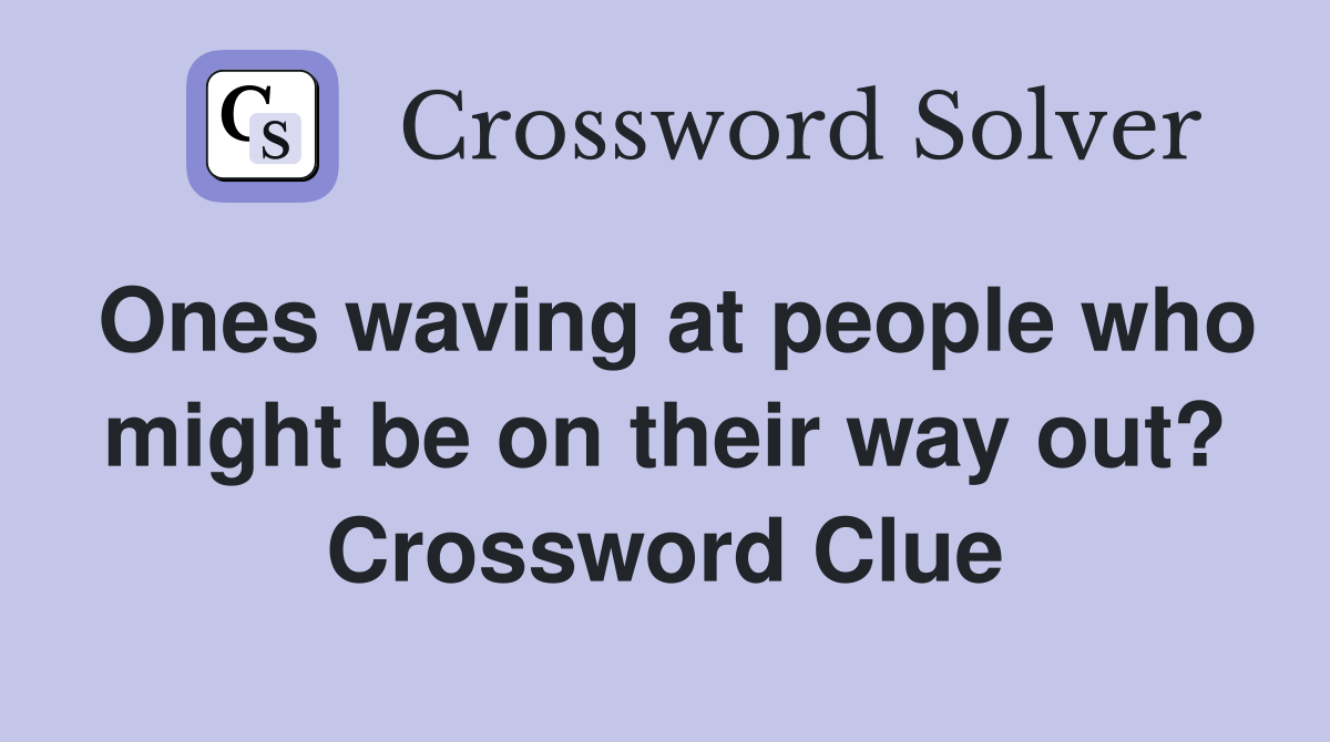 Ones waving at people who might be on their way out? Crossword Clue