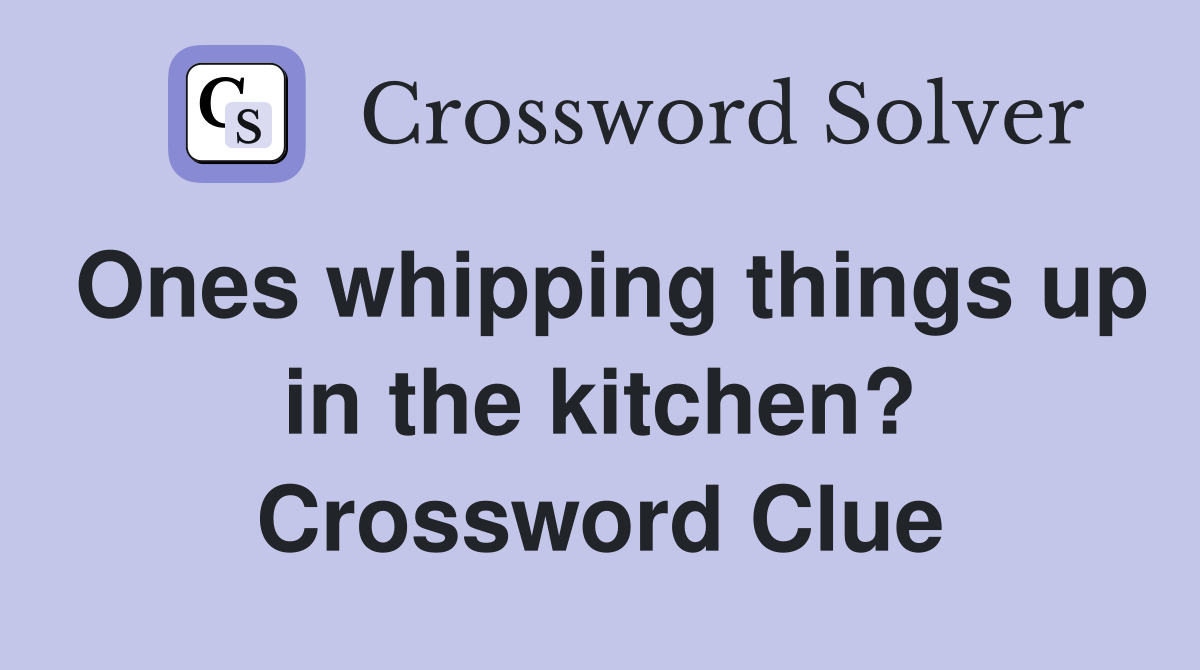 Ones whipping things up in the kitchen? Crossword Clue