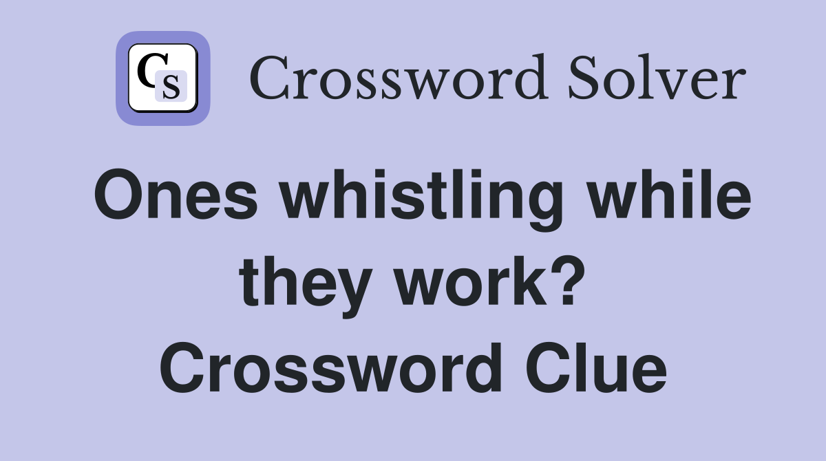 Ones whistling while they work? Crossword Clue