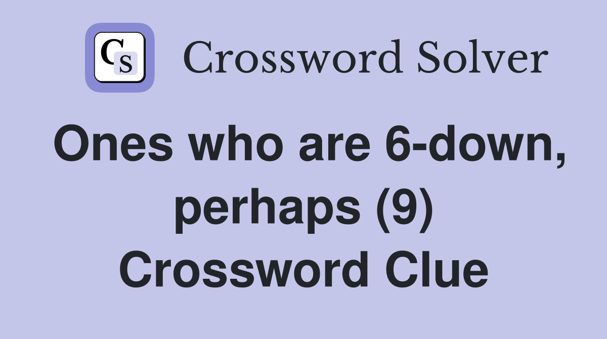 Ones who are 6-down, perhaps (9) Crossword Clue