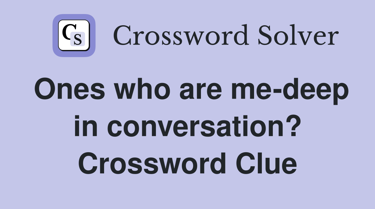 Ones who are me-deep in conversation? Crossword Clue