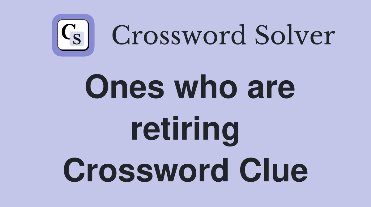 Ones who are retiring Crossword Clue