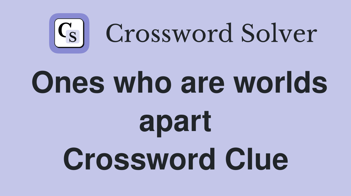 Ones who are worlds apart Crossword Clue