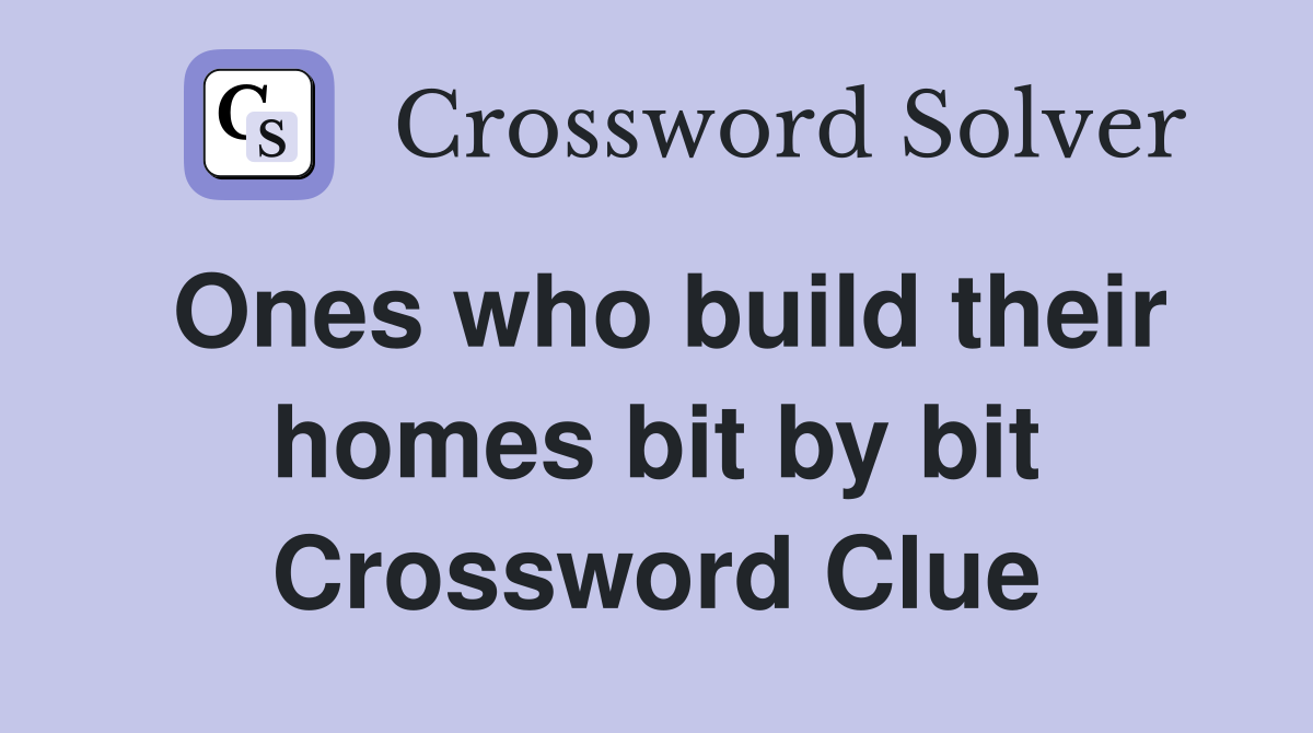 Ones who build their homes bit by bit Crossword Clue