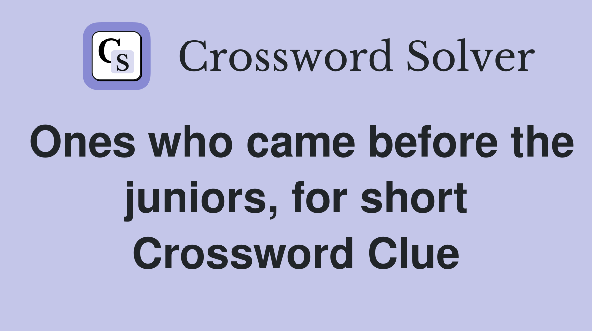 Ones who came before the juniors, for short Crossword Clue