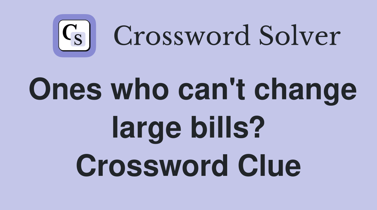 Ones who can't change large bills? Crossword Clue