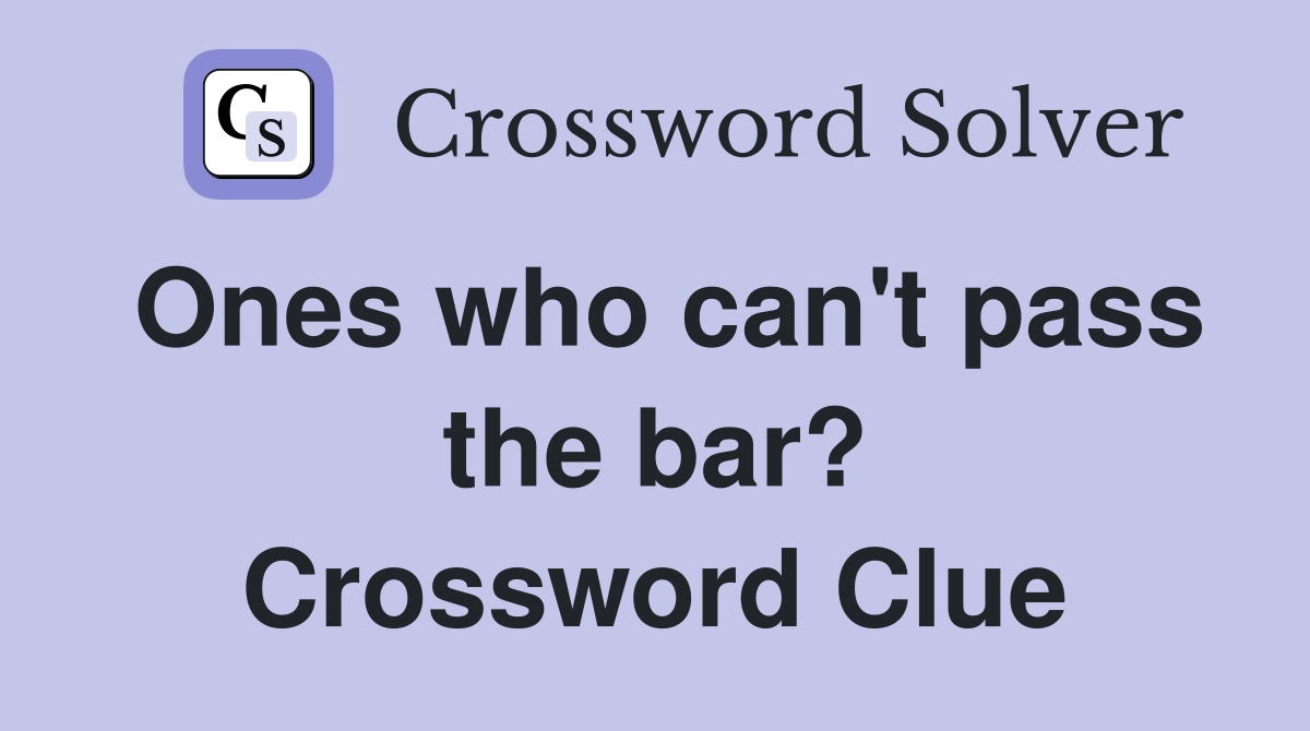 Ones who can't pass the bar? Crossword Clue