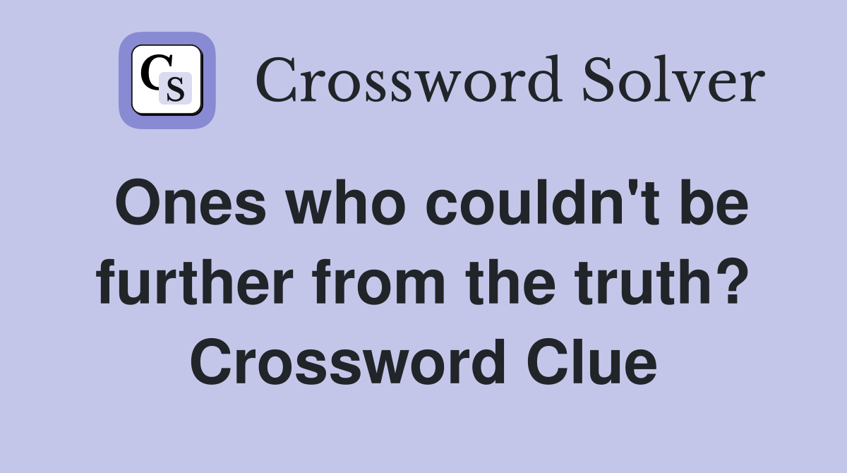 Ones who couldn't be further from the truth? Crossword Clue