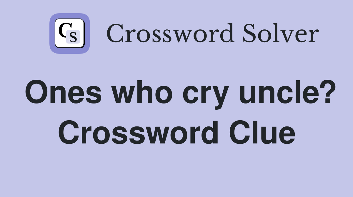 Ones who cry uncle? Crossword Clue