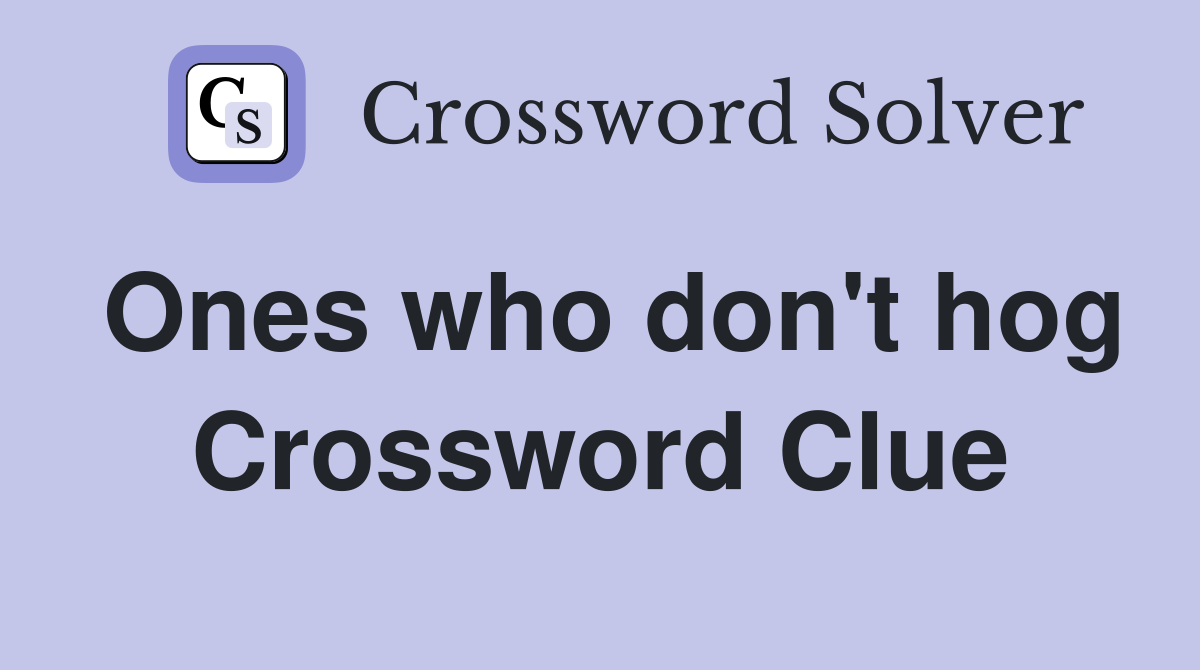 Ones who don't hog Crossword Clue