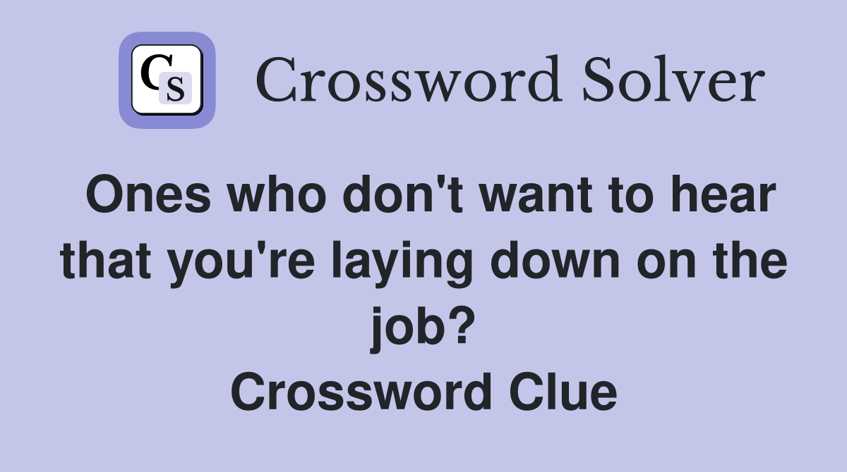 Ones who don't want to hear that you're laying down on the job? Crossword Clue