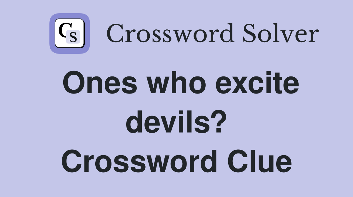 Ones who excite devils? Crossword Clue