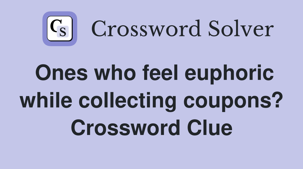 Ones who feel euphoric while collecting coupons? Crossword Clue