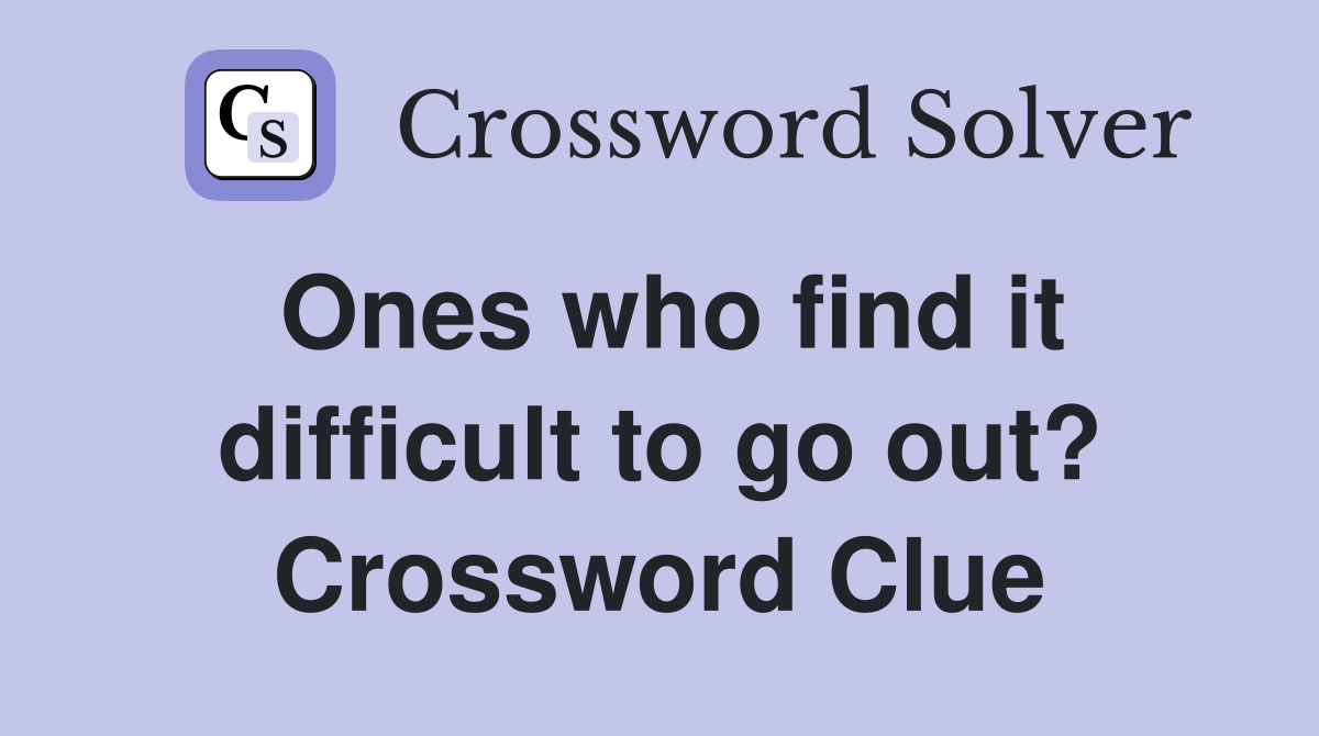 Ones who find it difficult to go out? Crossword Clue