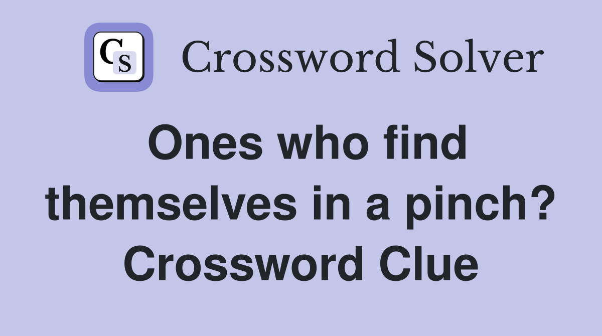 Ones who find themselves in a pinch? Crossword Clue