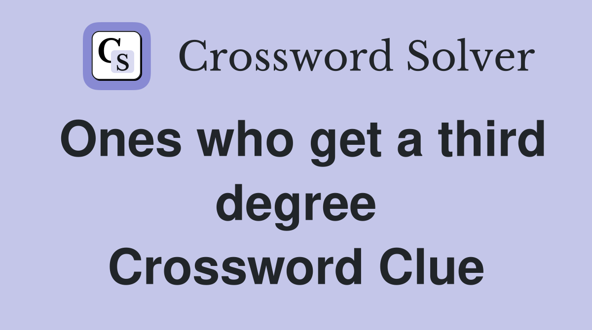 Ones who get a third degree Crossword Clue