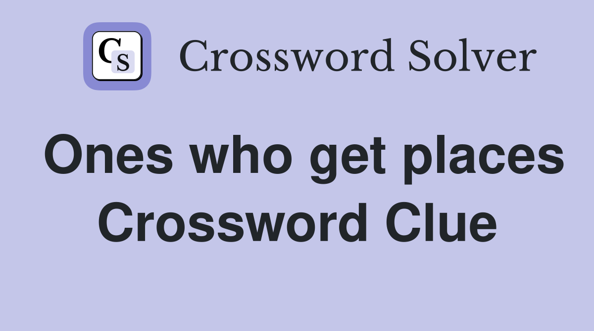 Ones who get places Crossword Clue