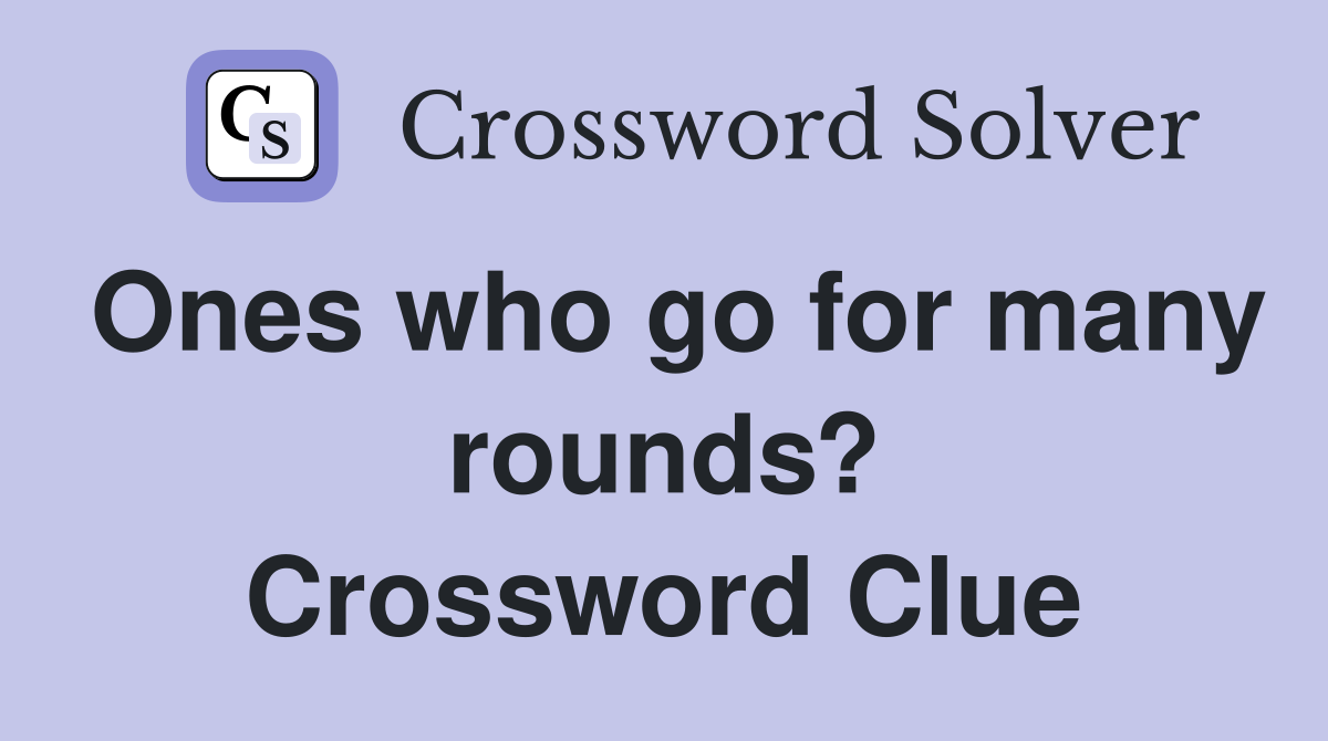 Ones who go for many rounds? Crossword Clue