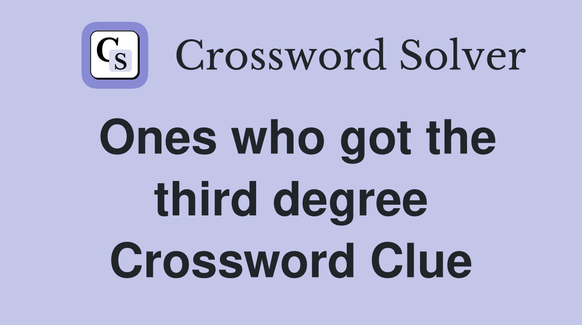 Ones who got the third degree Crossword Clue