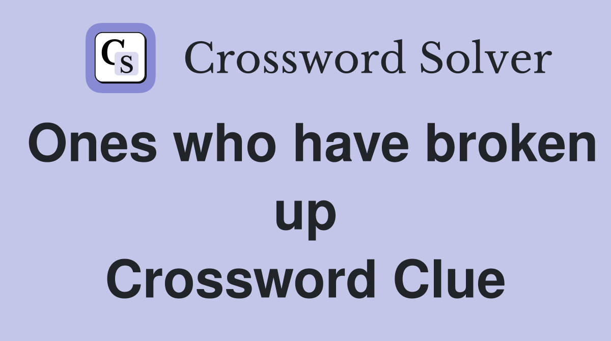 Ones who have broken up Crossword Clue
