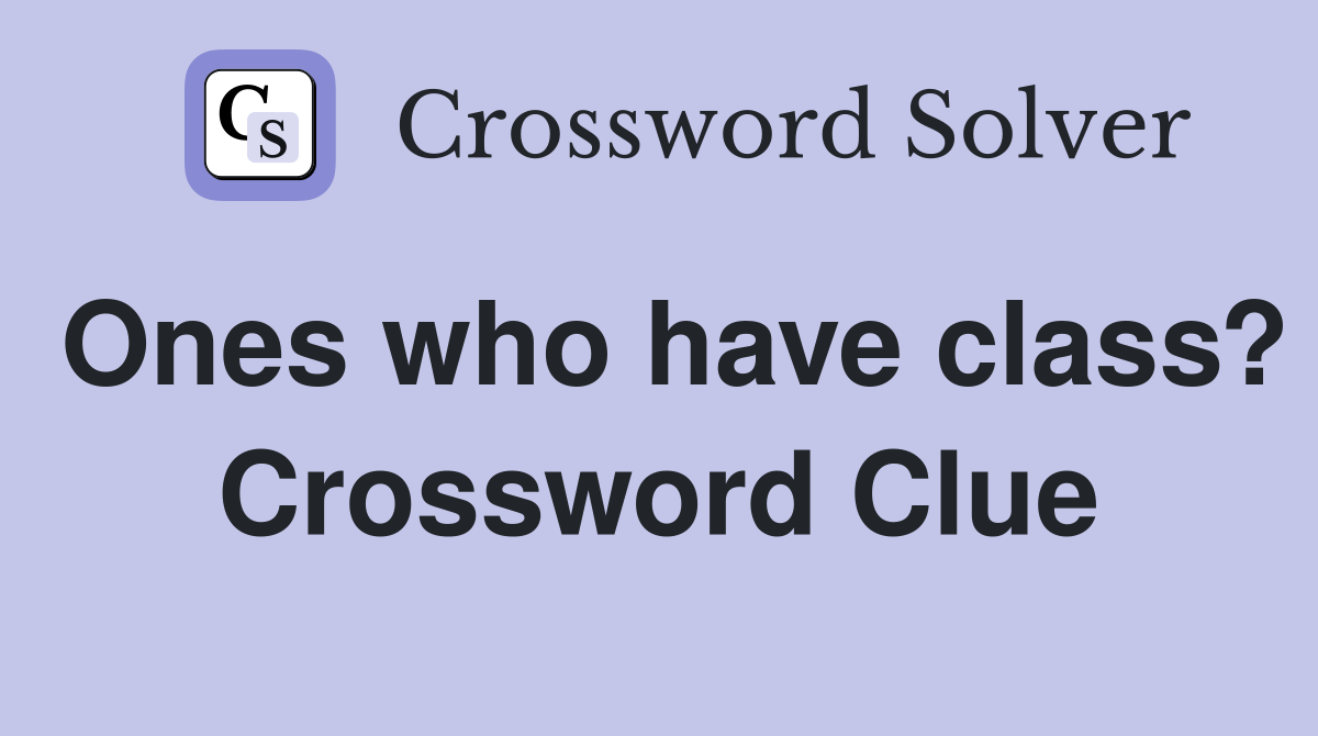 Ones who have class? Crossword Clue