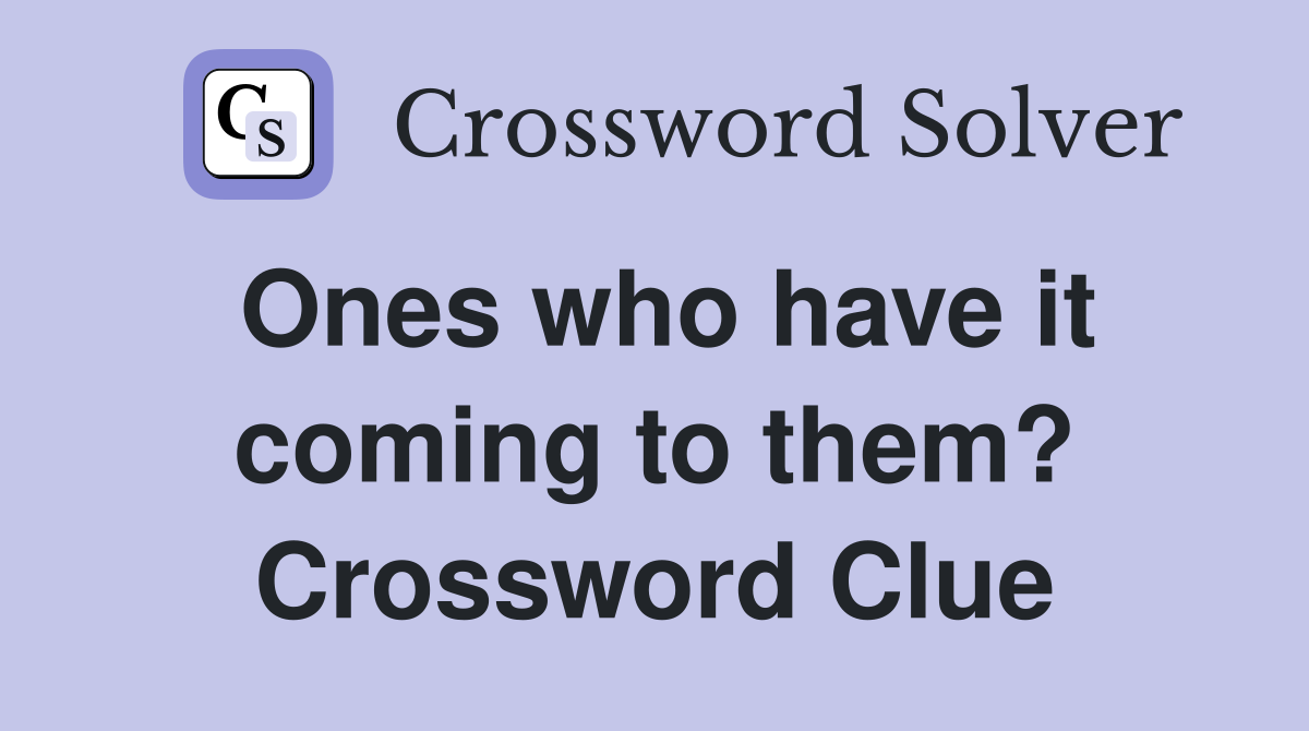 Ones who have it coming to them? Crossword Clue