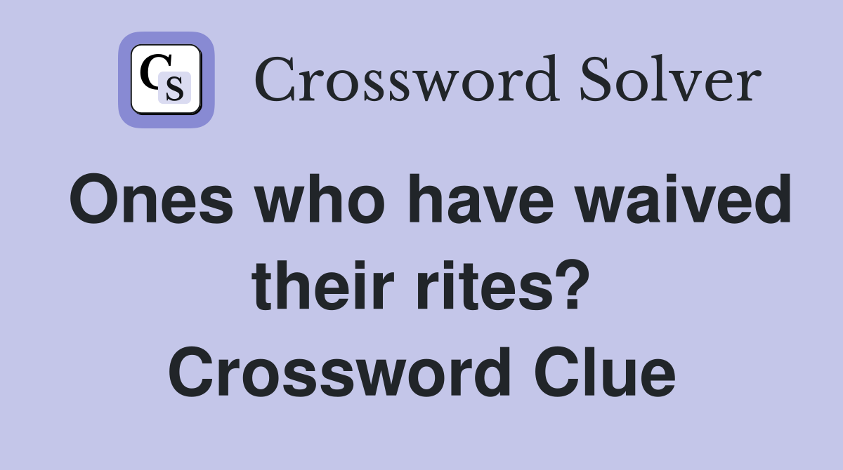 Ones who have waived their rites? Crossword Clue