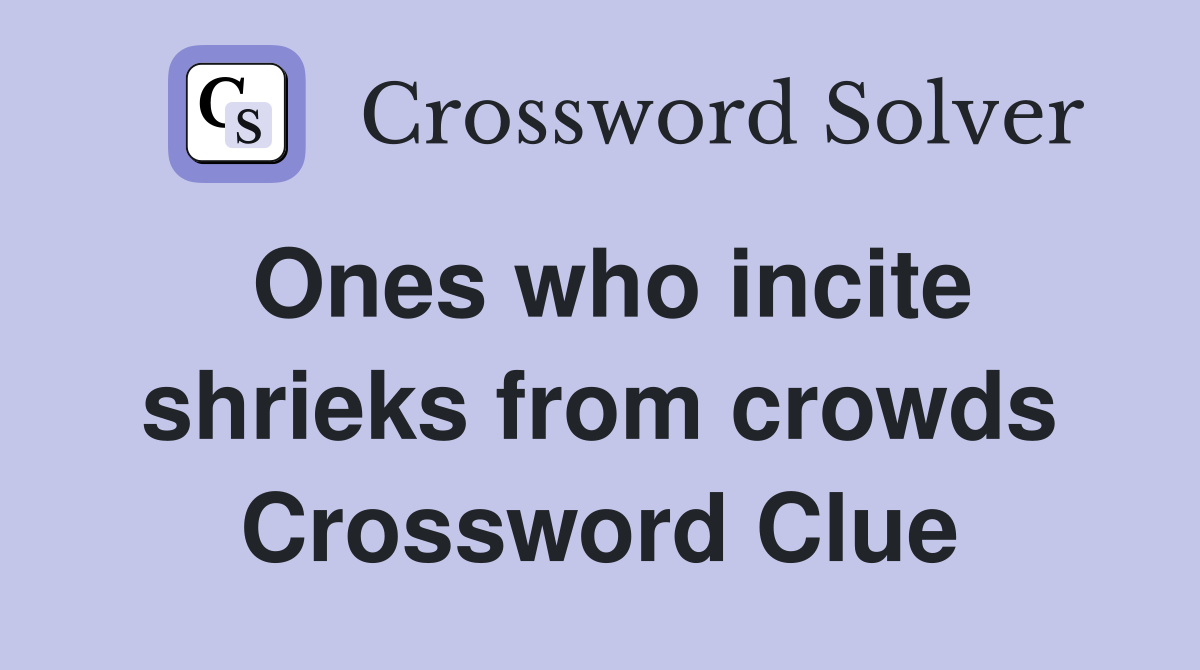 Ones who incite shrieks from crowds Crossword Clue