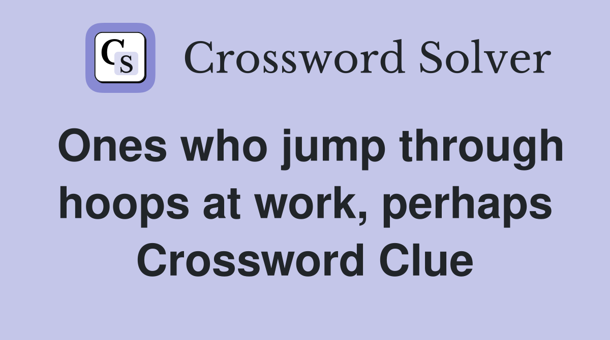 Ones who jump through hoops at work, perhaps Crossword Clue