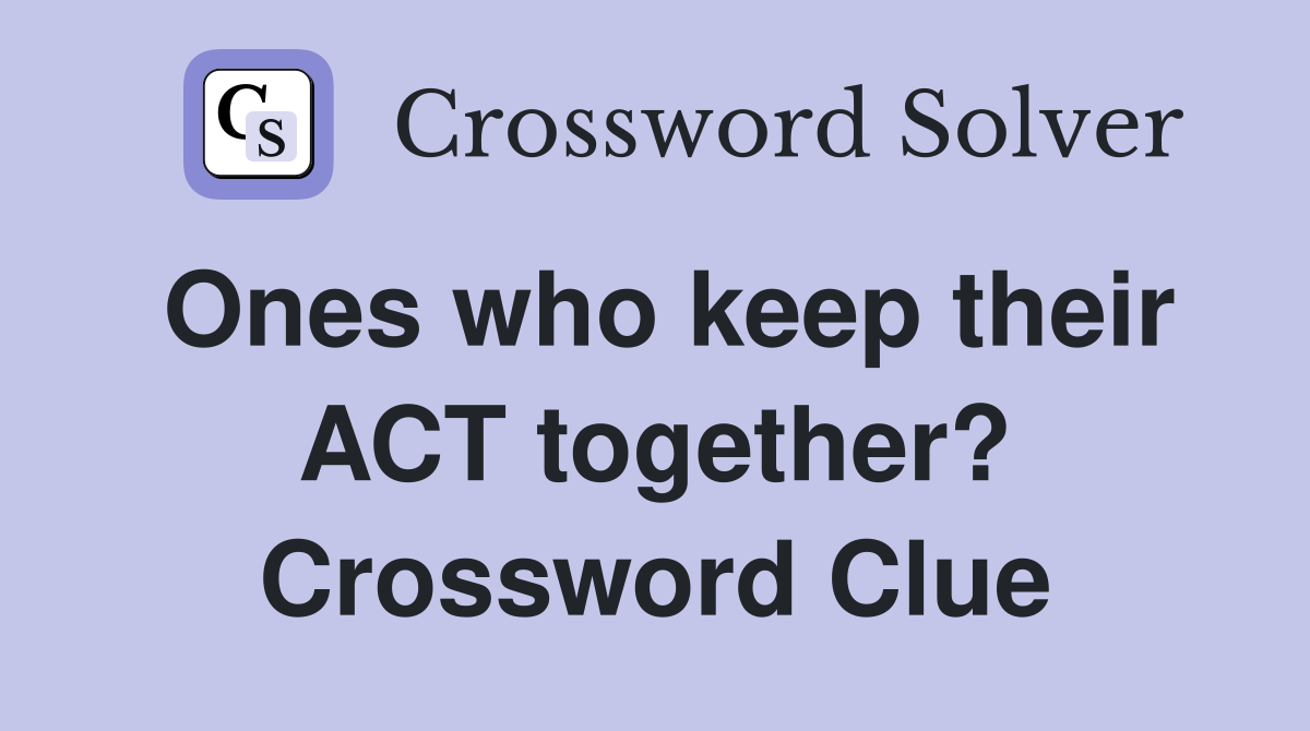 Ones who keep their ACT together? Crossword Clue