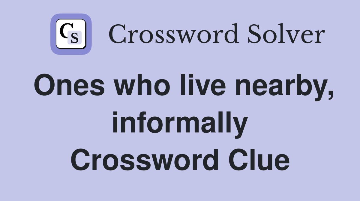 Ones who live nearby, informally Crossword Clue