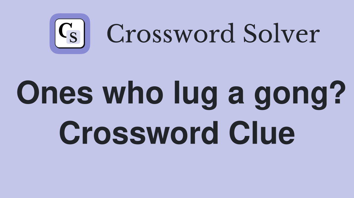 Ones who lug a gong? Crossword Clue