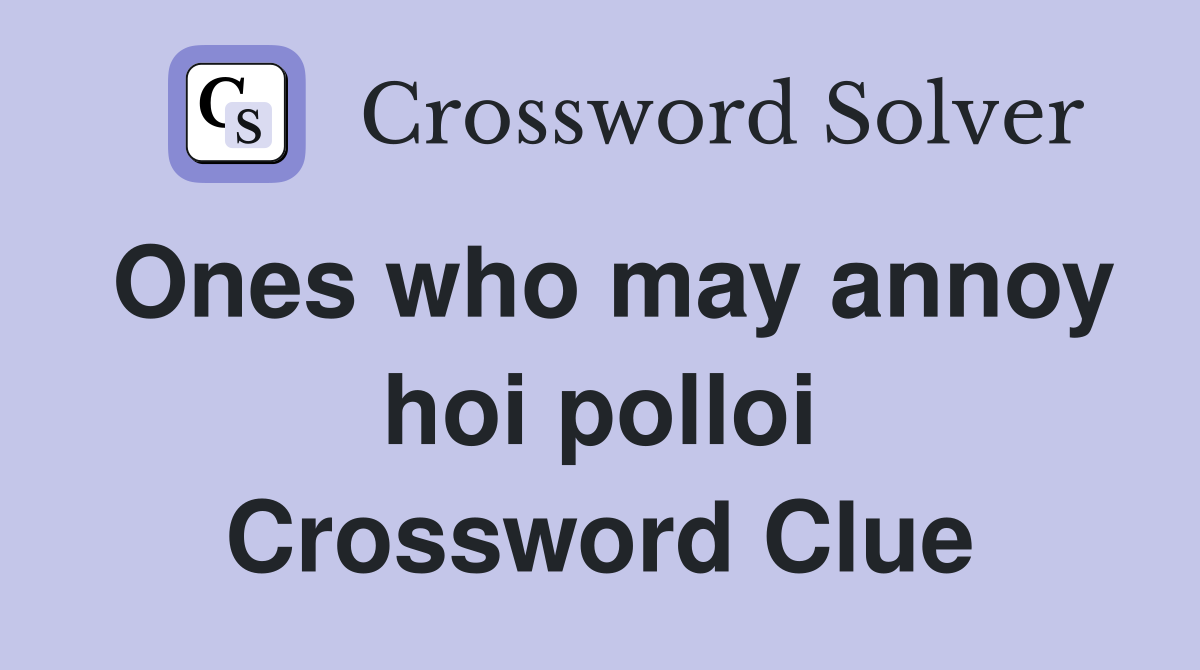Ones who may annoy hoi polloi Crossword Clue