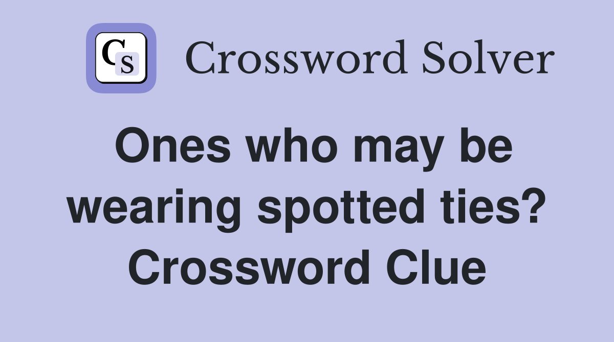 Ones who may be wearing spotted ties? Crossword Clue