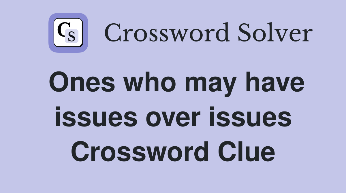 Ones who may have issues over issues Crossword Clue