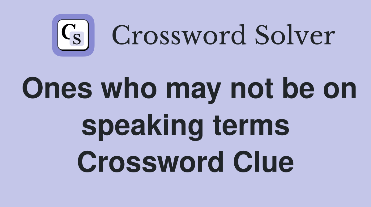Ones who may not be on speaking terms Crossword Clue