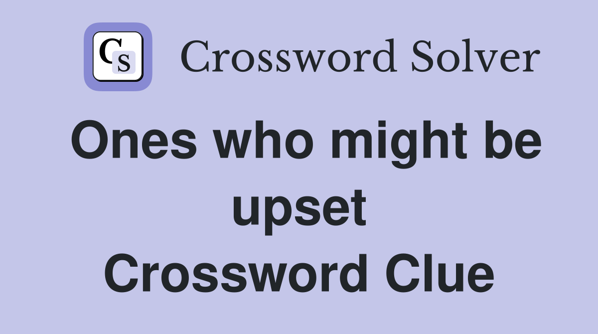 Ones who might be upset Crossword Clue