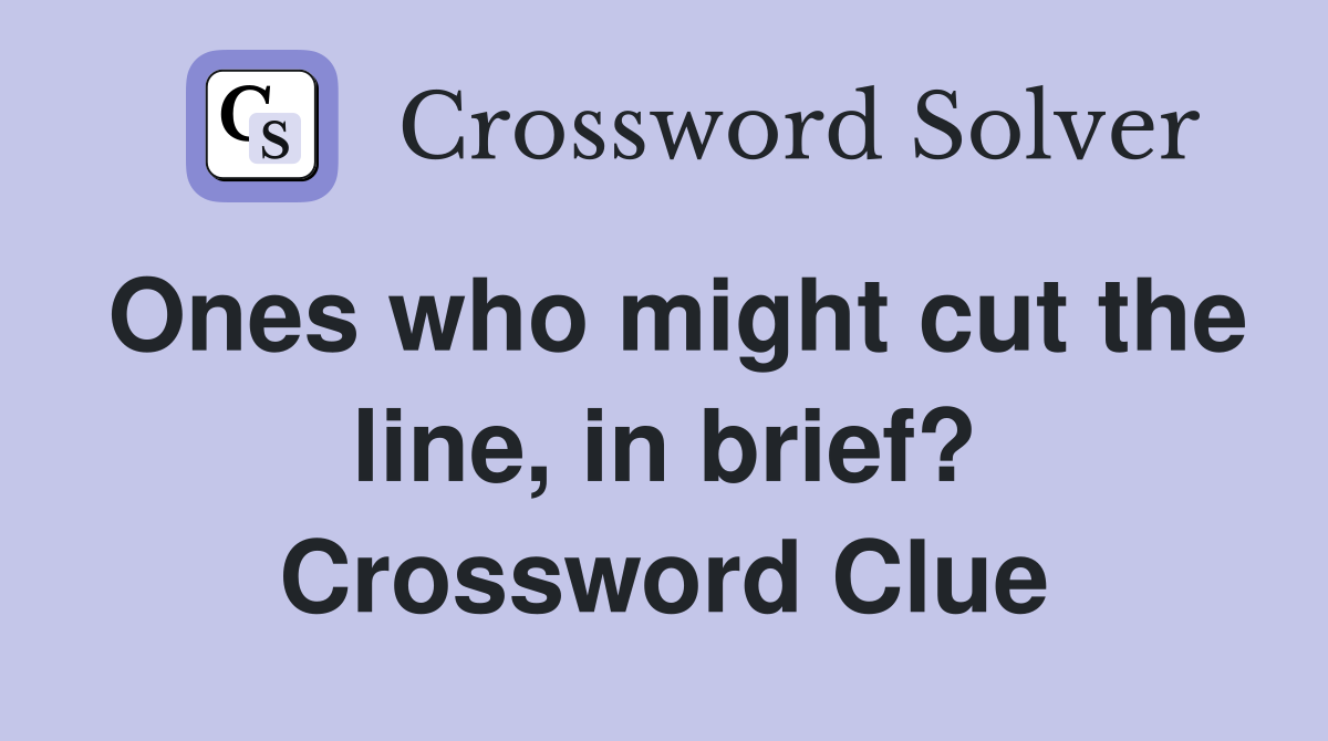 Ones who might cut the line, in brief? Crossword Clue