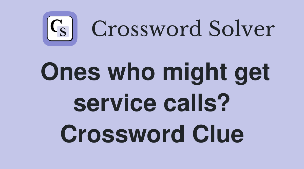 Ones who might get service calls? Crossword Clue