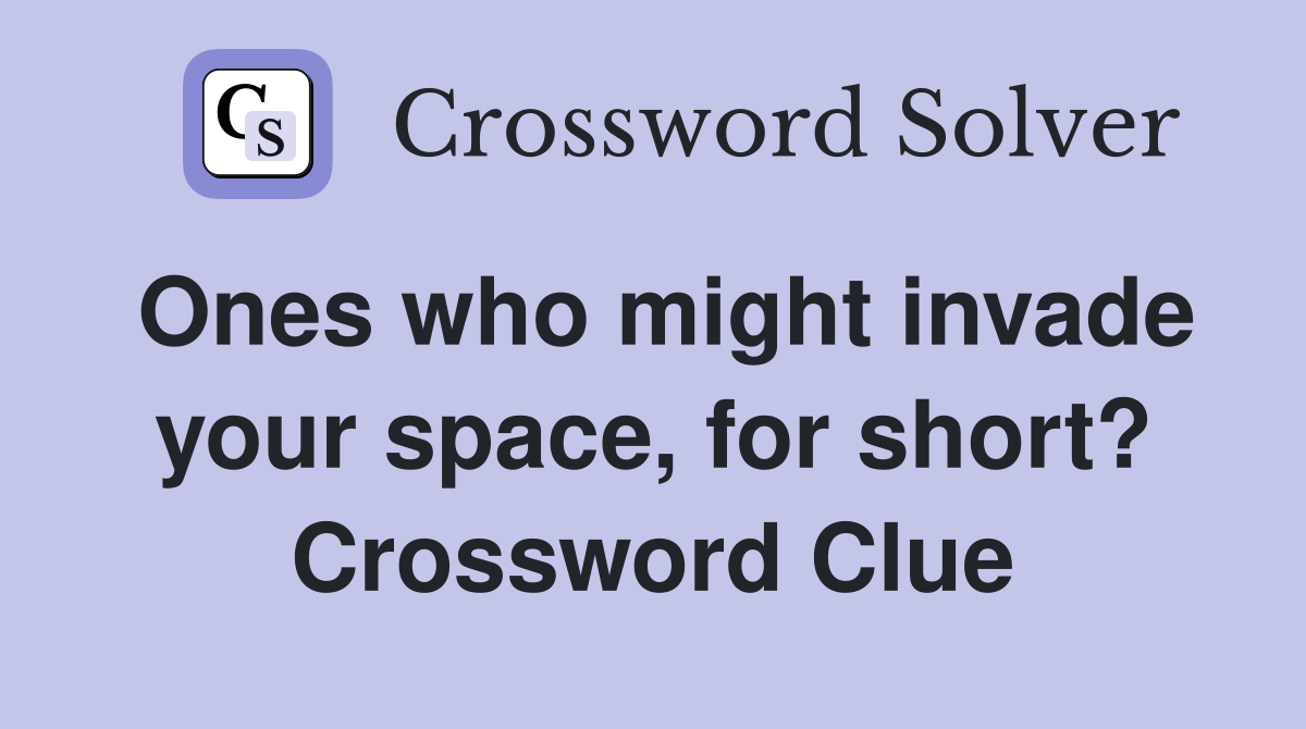 Ones who might invade your space, for short? Crossword Clue