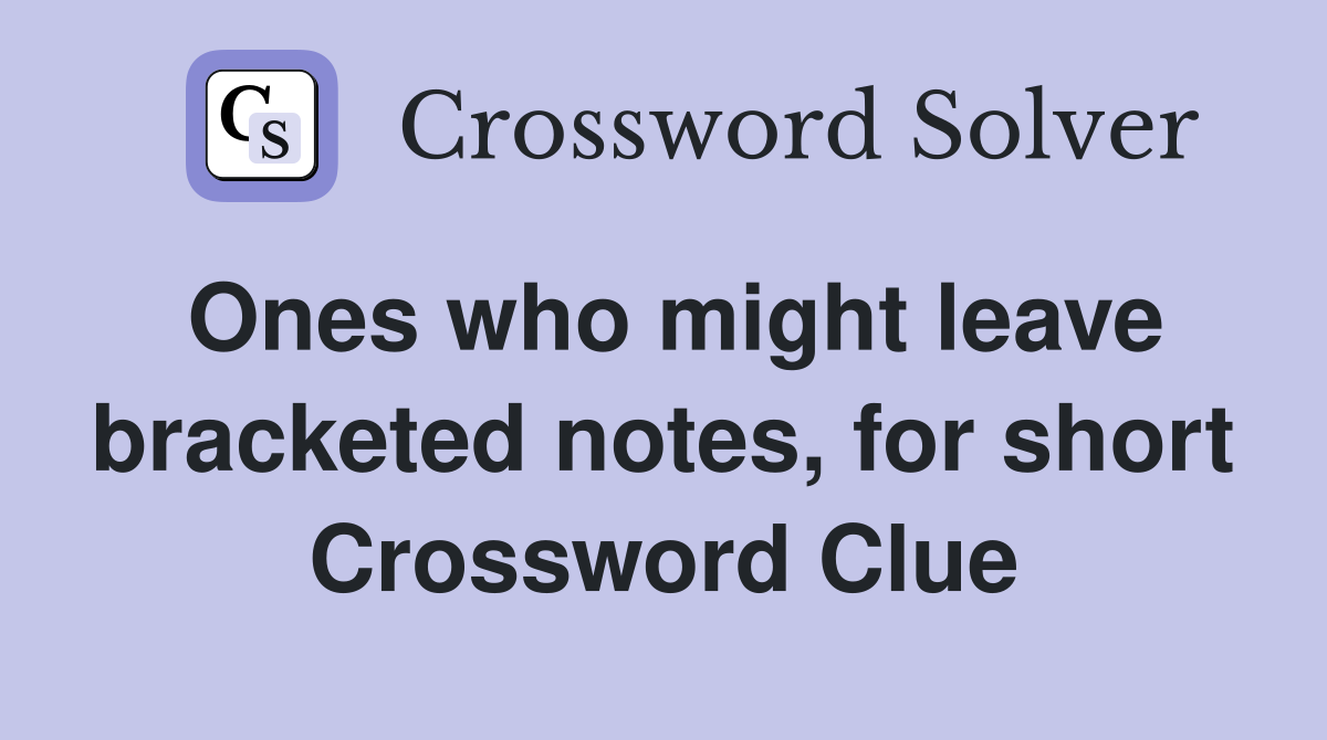 Ones who might leave bracketed notes, for short Crossword Clue