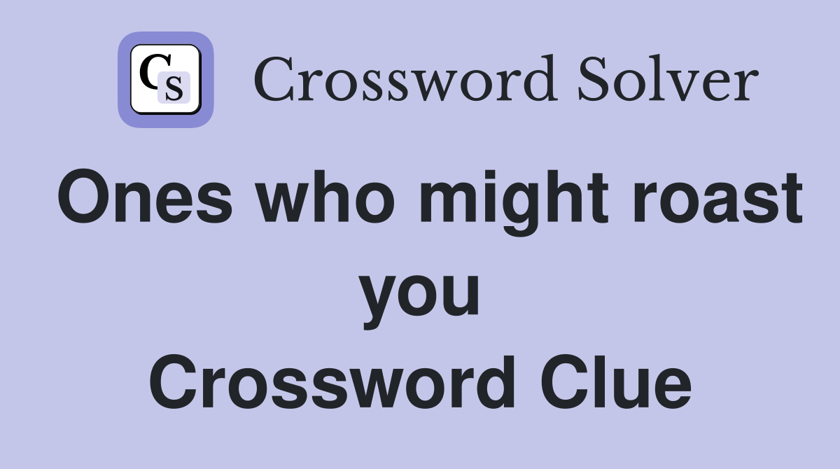 Ones who might roast you Crossword Clue
