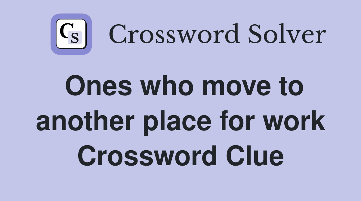 Ones who move to another place for work Crossword Clue